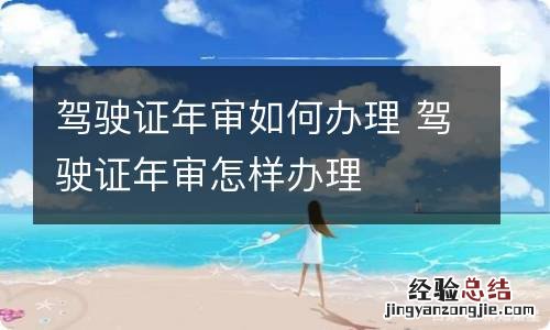 驾驶证年审如何办理 驾驶证年审怎样办理
