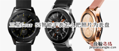 三星Gear S3智能手表怎么把照片为表盘