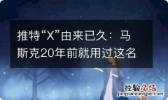 推特“X”由来已久：马斯克20年前就用过这名