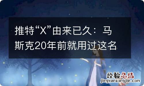 推特“X”由来已久:马斯克20年前就用过这名