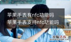 苹果手表有nfc功能吗 苹果手表支持nfc功能吗