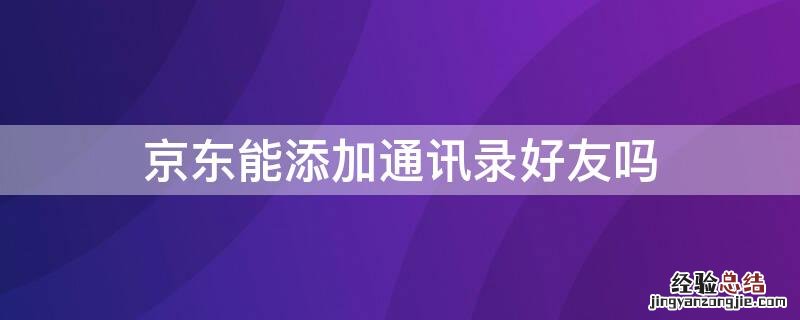 京东能添加通讯录好友吗吗 京东能添加通讯录好友吗