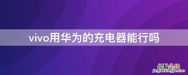 vivo用华为充电器可以吗 vivo用华为的充电器能行吗