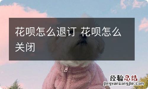 花呗怎么退订 花呗怎么关闭