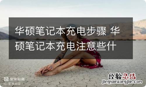 华硕笔记本充电步骤 华硕笔记本充电注意些什么