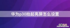 华为p30抬起亮屏怎么设置 华为p30如何设置抬起亮屏