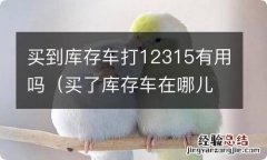 买了库存车在哪儿投诉 买到库存车打12315有用吗