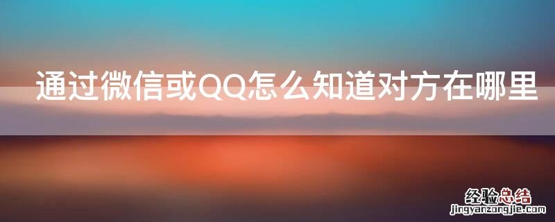 通过微信或QQ怎么知道对方在哪里