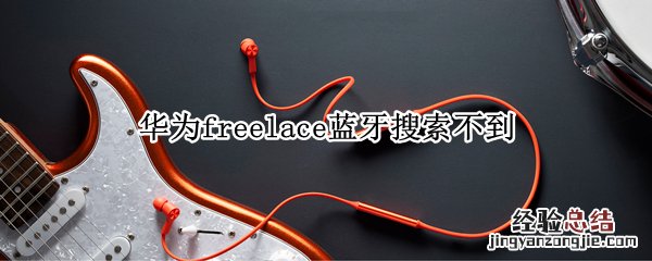 华为freelace蓝牙搜索不到