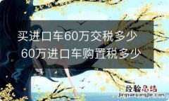 买进口车60万交税多少 60万进口车购置税多少