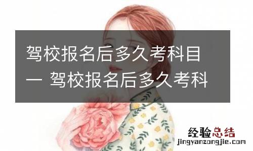 驾校报名后多久考科目一 驾校报名后多久考科目一有效