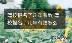 驾校报名了几年有效 驾校报名了几年有效怎么查