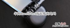 华为freebuds4有无线充电吗