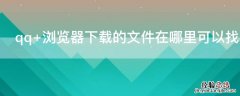 qq 浏览器下载的文件在哪里可以找到