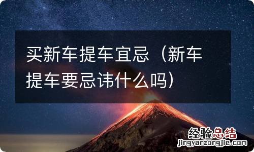 新车提车要忌讳什么吗 买新车提车宜忌