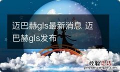 迈巴赫gls最新消息 迈巴赫gls发布