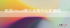 关闭icloud照片会有什么影响吗