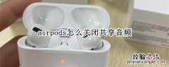 airpods怎么关闭共享音频