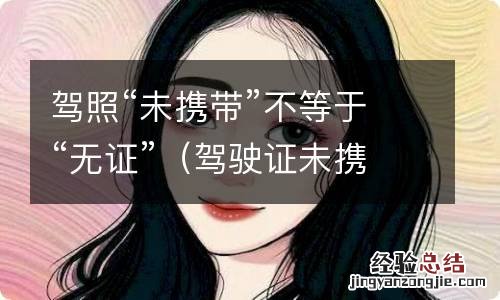 驾驶证未携带 驾照“未携带”不等于“无证”