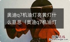 奥迪q7机油灯亮黄灯什么意思呀 奥迪q7机油灯亮黄灯什么意思