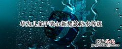 华为儿童手表4x新耀款防水等级