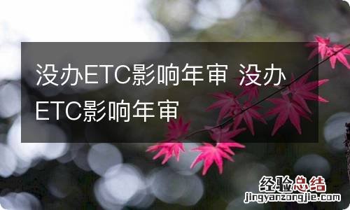 没办ETC影响年审 没办ETC影响年审