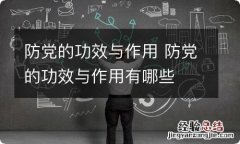 防党的功效与作用 防党的功效与作用有哪些