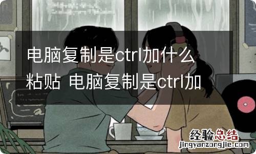 电脑复制是ctrl加什么粘贴 电脑复制是ctrl加什么粘贴步骤