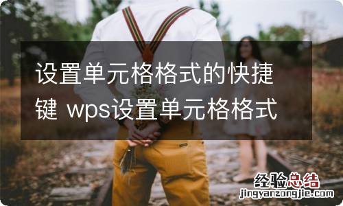 设置单元格格式的快捷键 wps设置单元格格式快捷键