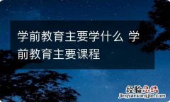 学前教育主要学什么 学前教育主要课程