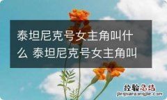 泰坦尼克号女主角叫什么 泰坦尼克号女主角叫什么名字