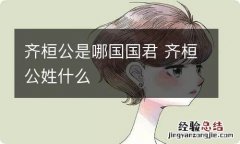 齐桓公是哪国国君 齐桓公姓什么