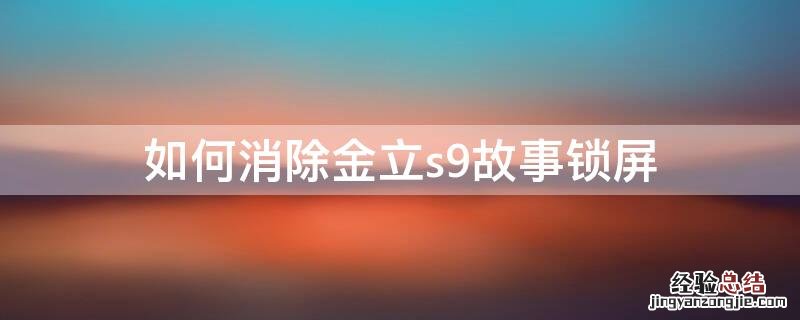 如何消除金立s9故事锁屏 金立手机如何去除故事锁屏