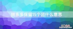 拼多多保留5个团怎么做 拼多多保留15个团什么意思