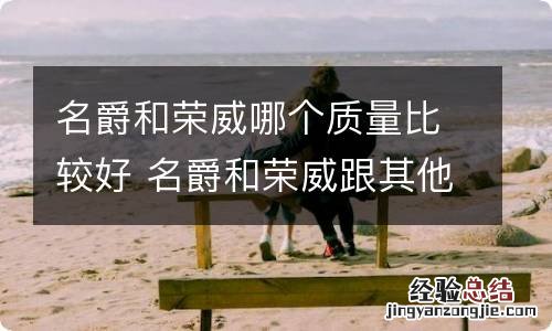名爵和荣威哪个质量比较好 名爵和荣威跟其他国产品牌比较怎么样