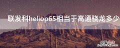 联发科heliop65相当于高通骁龙多少