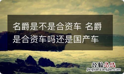名爵是不是合资车 名爵是合资车吗还是国产车