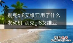 别克gl8艾维亚用了什么发动机 别克gl8艾维亚动力