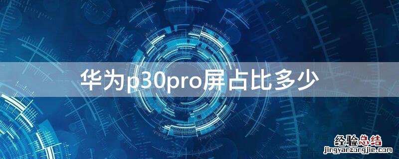 华为p30pro屏幕比例 华为p30pro屏占比多少