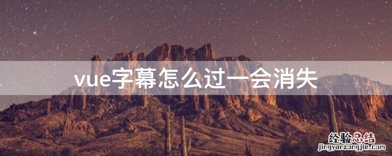 vue字幕怎么过一会消失 vue字幕不见了