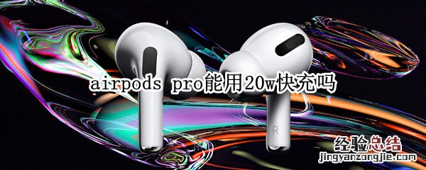 airpods pro能用20w快充吗
