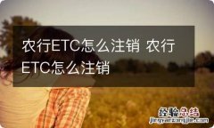 农行ETC怎么注销 农行ETC怎么注销