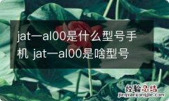 jat一al00是什么型号手机 jat一al00是啥型号手机