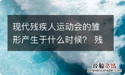 现代残疾人运动会的雏形产生于什么时候？ 残疾人运动会精神