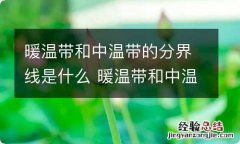 暖温带和中温带的分界线是什么 暖温带和中温带的分界线是啥