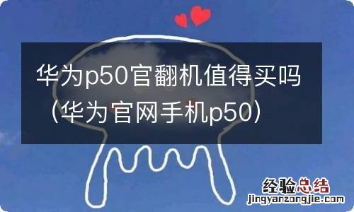 华为官网手机p50 华为p50官翻机值得买吗