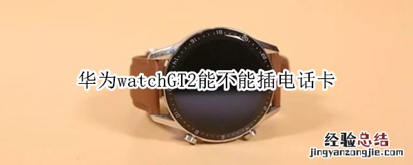 华为watchGT2能不能插电话卡