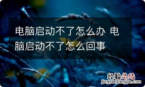 电脑启动不了怎么办 电脑启动不了怎么回事