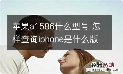 苹果a1586什么型号 怎样查询iphone是什么版本