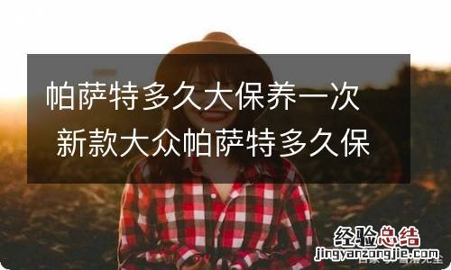 帕萨特多久大保养一次 新款大众帕萨特多久保养一次